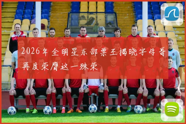 2026年全明星东部票王揭晓字母哥再度荣膺这一殊荣