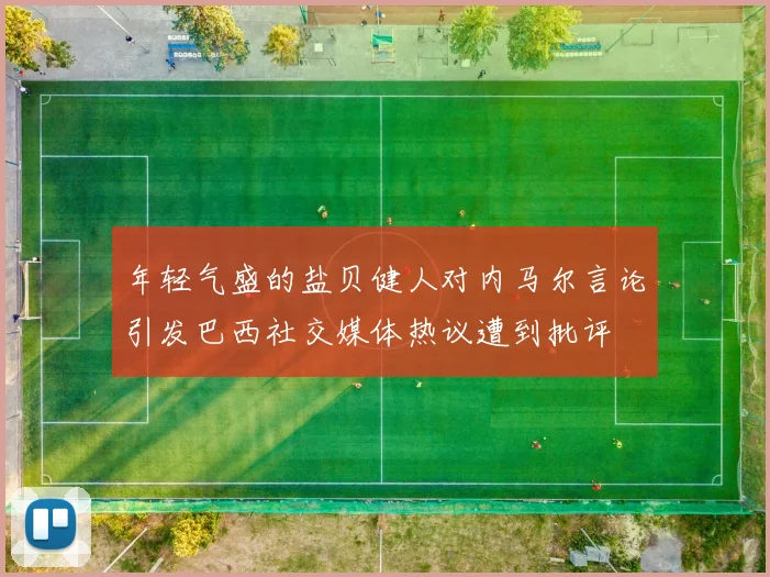 年轻气盛的盐贝健人对内马尔言论引发巴西社交媒体热议遭到批评