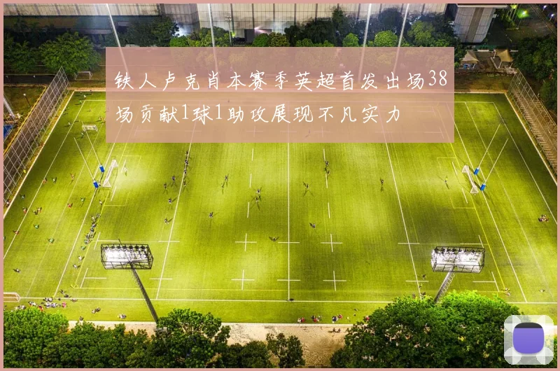 铁人卢克肖本赛季英超首发出场38场贡献1球1助攻展现不凡实力