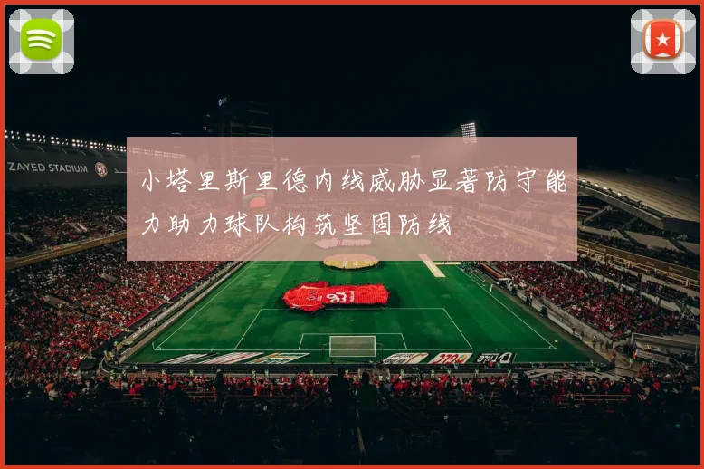 小塔里斯里德内线威胁显著防守能力助力球队构筑坚固防线