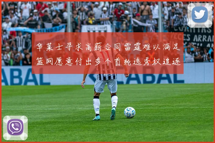 华莱士寻求高薪合同雷霆难以满足篮网愿意付出多个首轮选秀权追逐