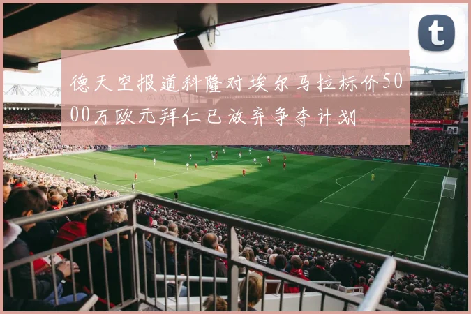 德天空报道科隆对埃尔马拉标价5000万欧元拜仁已放弃争夺计划