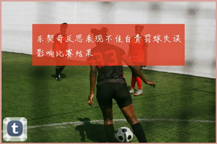 东契奇反思表现不佳自责罚球失误影响比赛结果