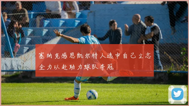 塞纳克感恩凯尔特人选中自己立志全力以赴助力球队夺冠
