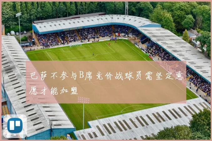 巴萨不参与B席竞价战球员需坚定意愿才能加盟