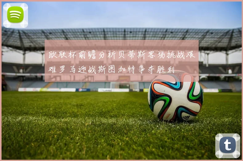 欧联杯前瞻分析贝蒂斯客场挑战艰难罗马迎战斯图加特争夺胜利