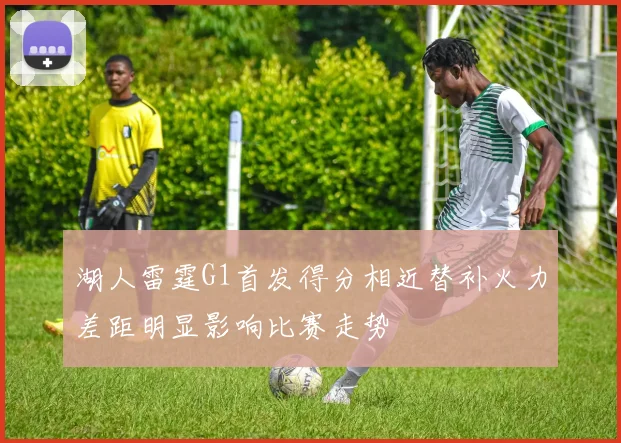 湖人雷霆G1首发得分相近替补火力差距明显影响比赛走势