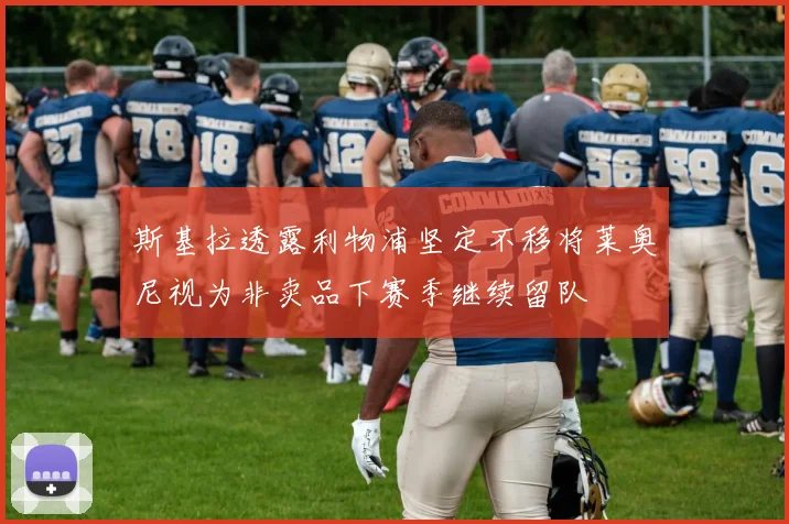 斯基拉透露利物浦坚定不移将莱奥尼视为非卖品下赛季继续留队