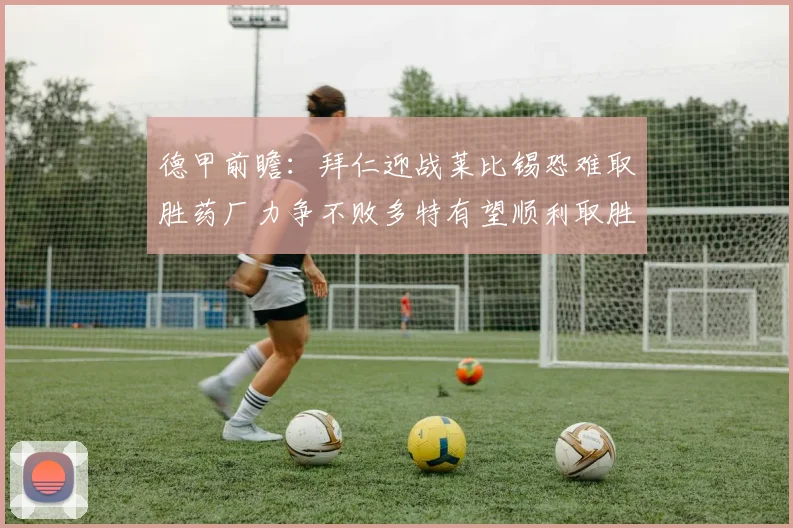 德甲前瞻：拜仁迎战莱比锡恐难取胜药厂力争不败多特有望顺利取胜