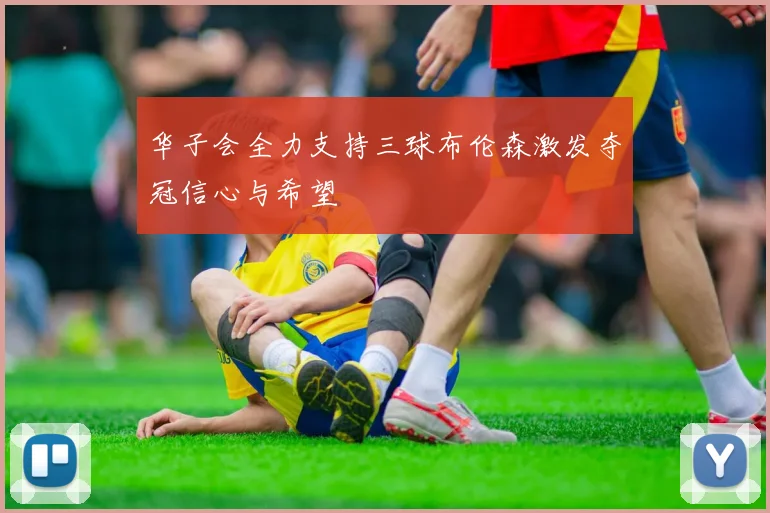 华子会全力支持三球布伦森激发夺冠信心与希望